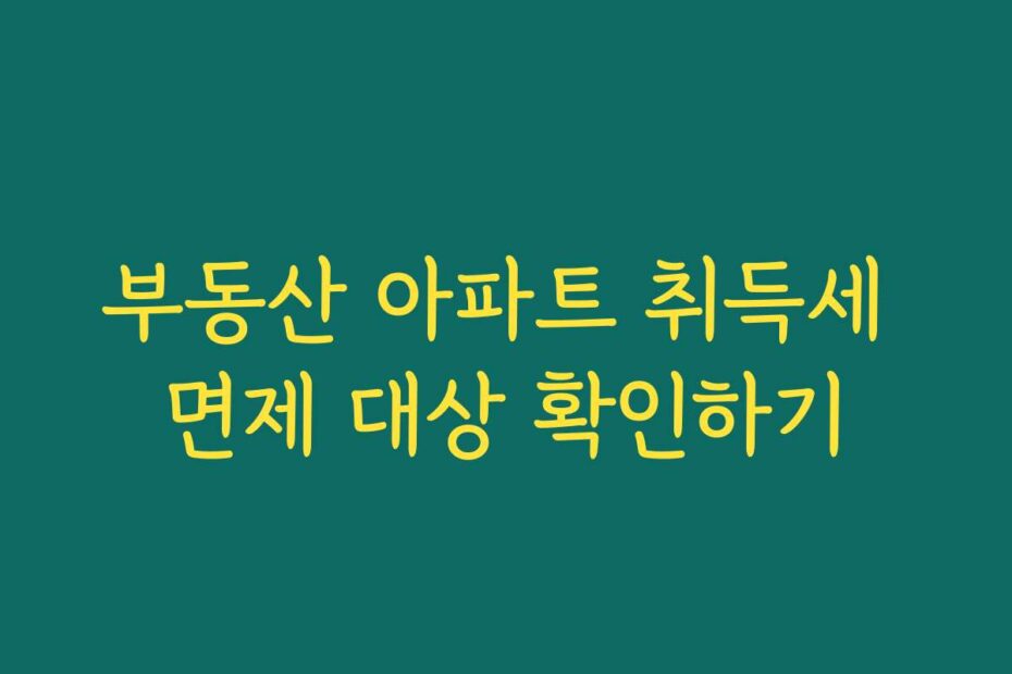 부동산 아파트 취득세 면제 대상 확인하기