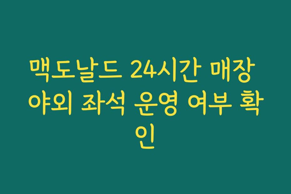 맥도날드 24시간 매장 야외 좌석 운영 여부 확인