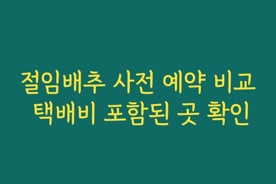 절임배추 사전 예약 비교 택배비 포함된 곳 확인
