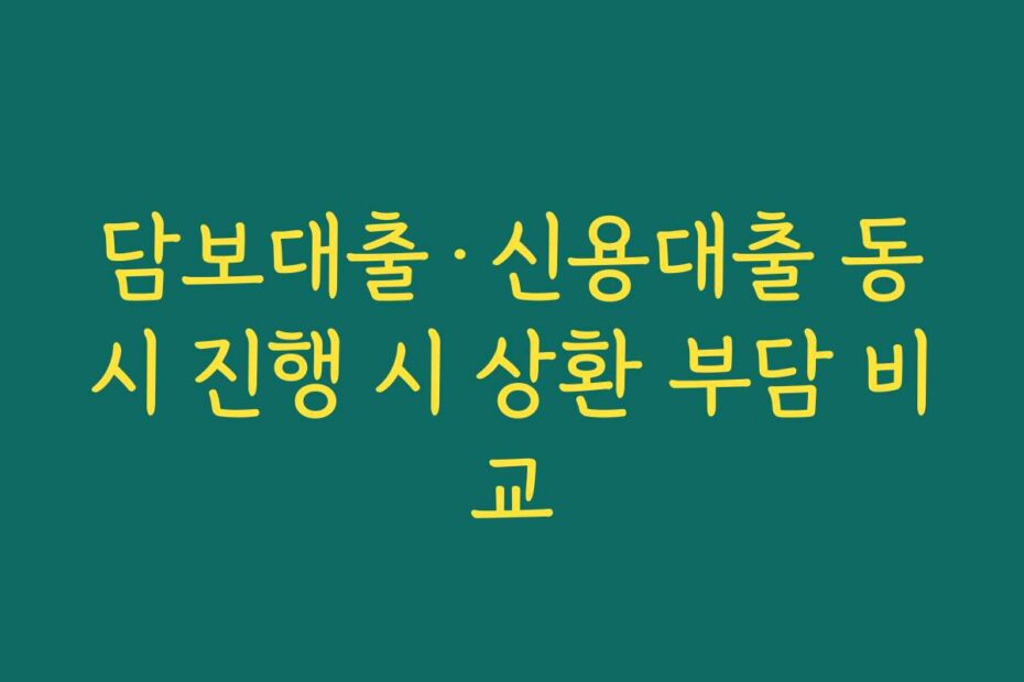 담보대출·신용대출 동시 진행 시 상환 부담 비교