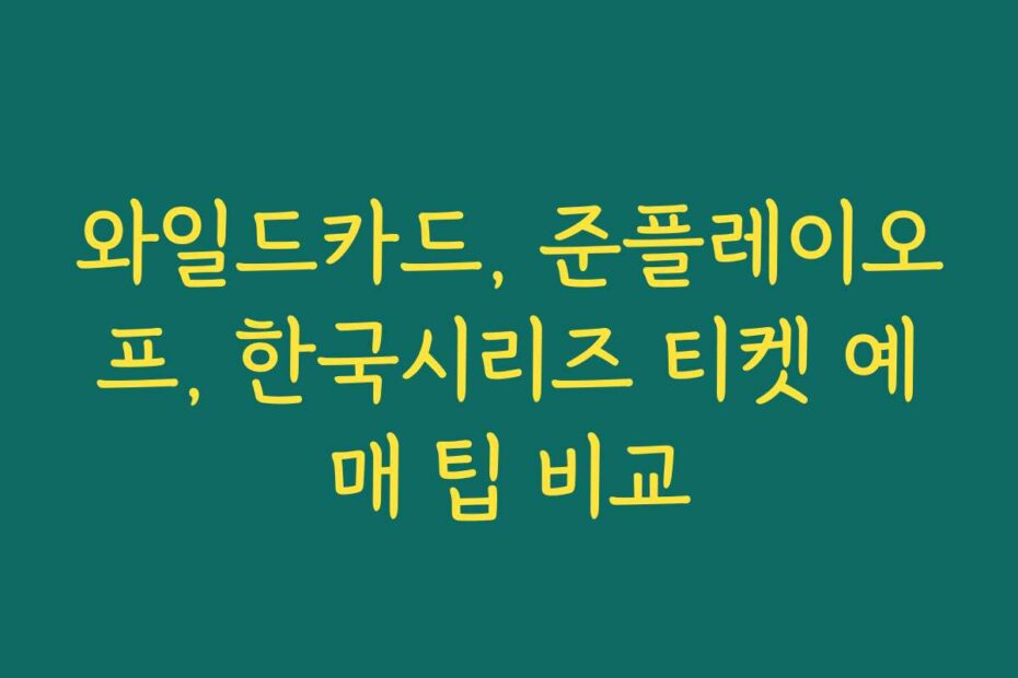 와일드카드, 준플레이오프, 한국시리즈 티켓 예매 팁 비교