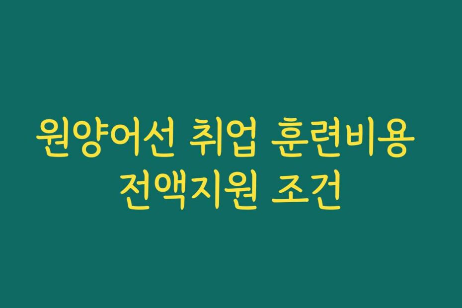 원양어선 취업 훈련비용 전액지원 조건