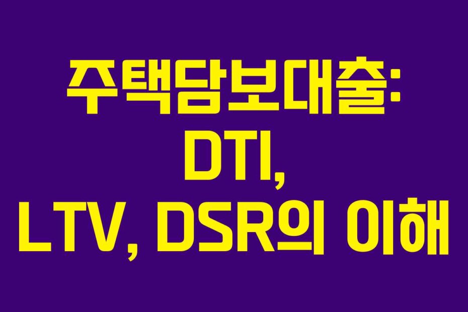 주택담보대출: DTI, LTV, DSR의 이해
