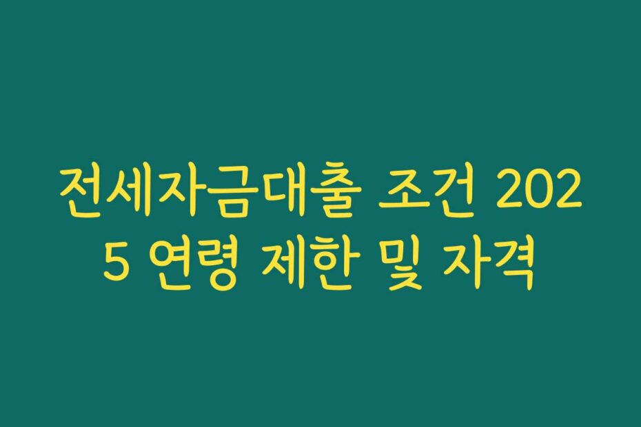 전세자금대출 조건 2025 연령 제한 및 자격