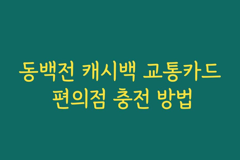 동백전 캐시백 교통카드 편의점 충전 방법