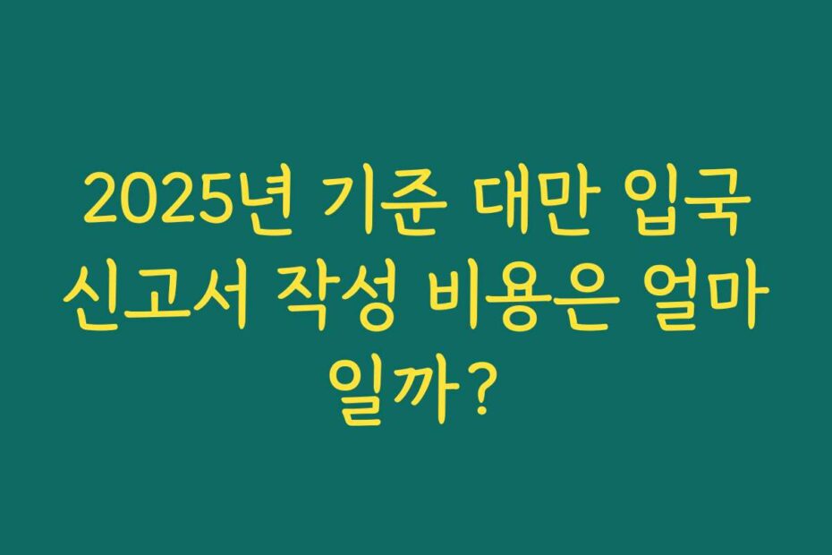 2025년 기준 대만 입국신고서 작성 비용은 얼마일까?