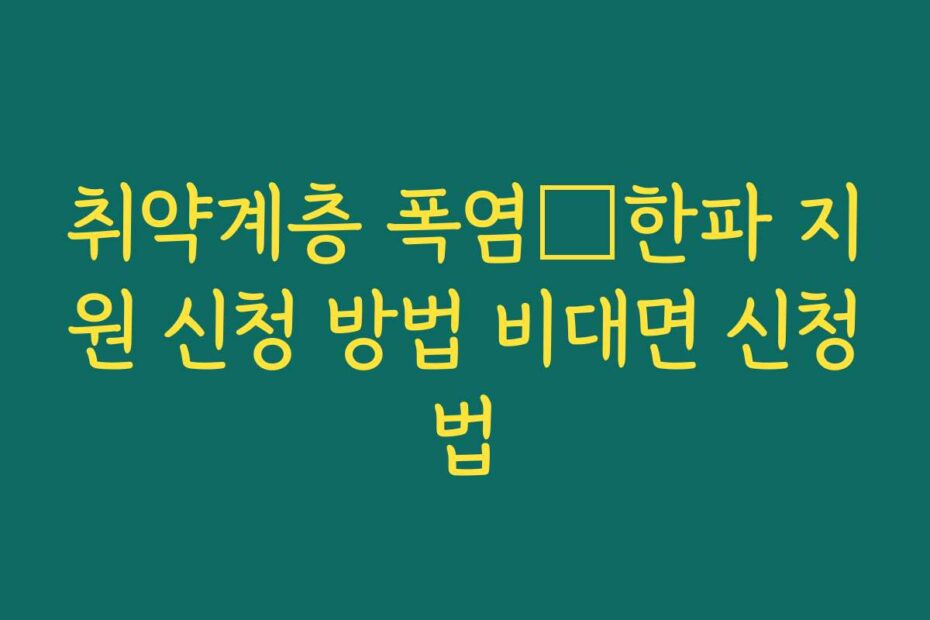 취약계층 폭염･한파 지원 신청 방법 비대면 신청법