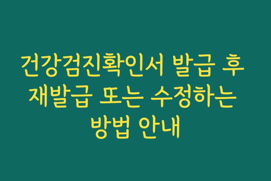 건강검진확인서 발급 후 재발급 또는 수정하는 방법 안내