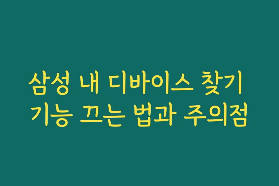 삼성 내 디바이스 찾기 기능 끄는 법과 주의점