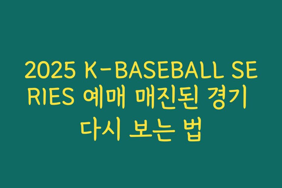 2025 K-BASEBALL SERIES 예매 매진된 경기 다시 보는 법