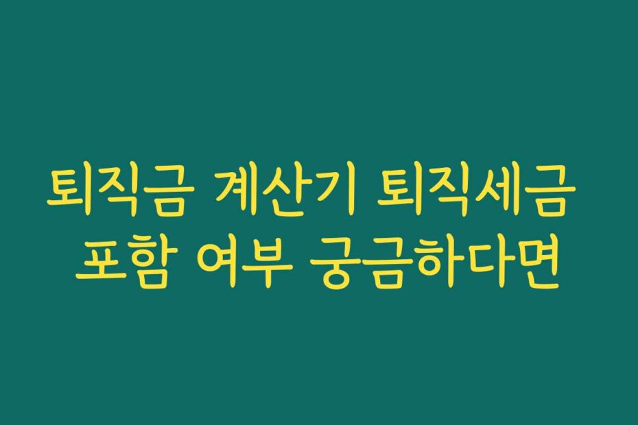 퇴직금 계산기 퇴직세금 포함 여부 궁금하다면
