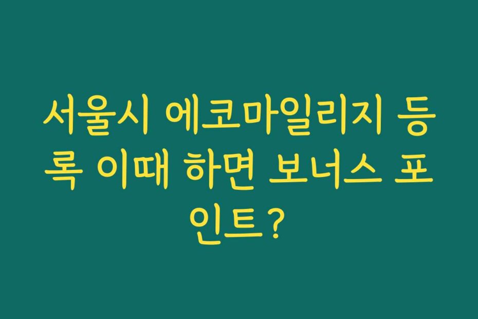서울시 에코마일리지 등록 이때 하면 보너스 포인트?