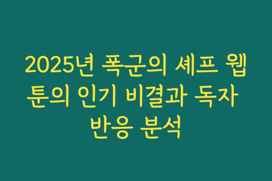 2025년 폭군의 셰프 웹툰의 인기 비결과 독자 반응 분석