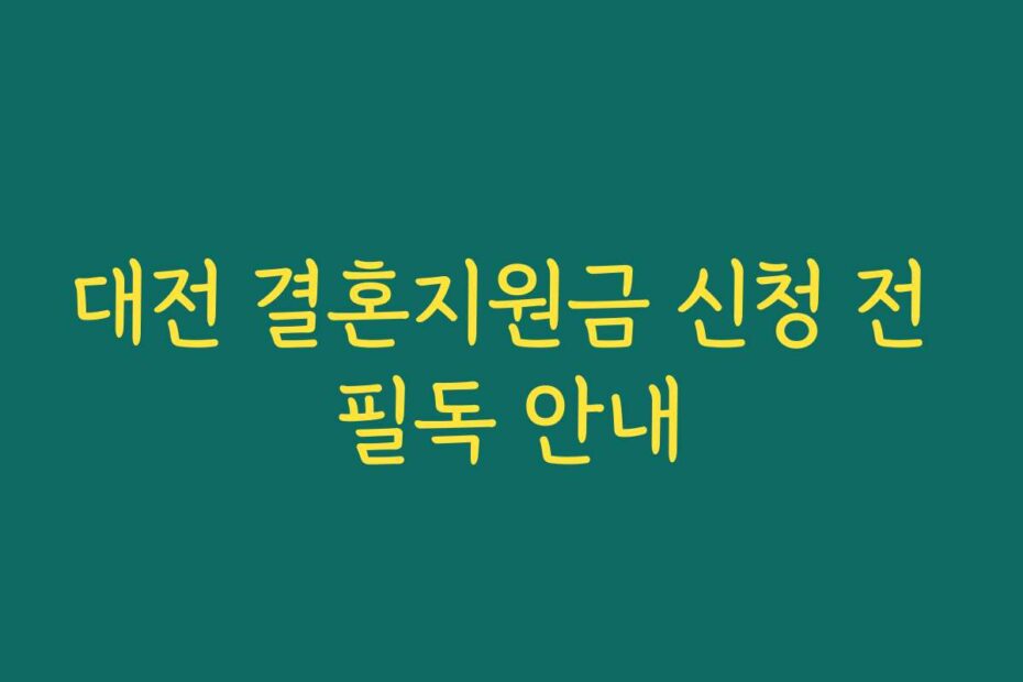 대전 결혼지원금 신청 전 필독 안내