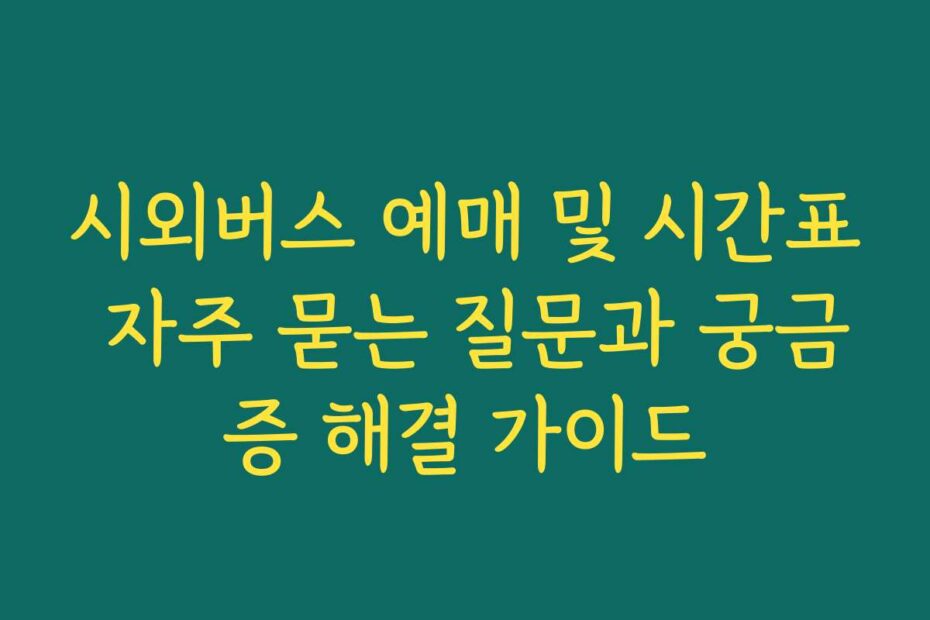 시외버스 예매 및 시간표 자주 묻는 질문과 궁금증 해결 가이드