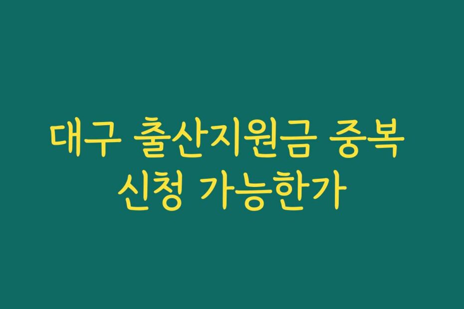 대구 출산지원금 중복 신청 가능한가