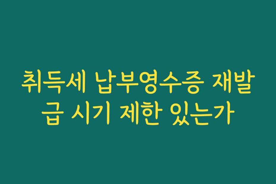 취득세 납부영수증 재발급 시기 제한 있는가