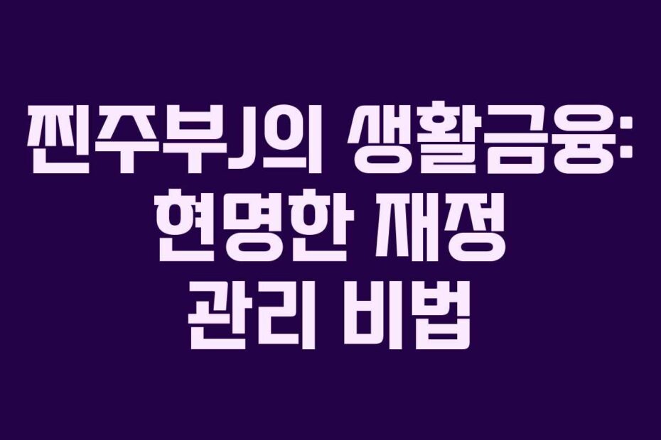 찐주부J의 생활금융: 현명한 재정 관리 비법
