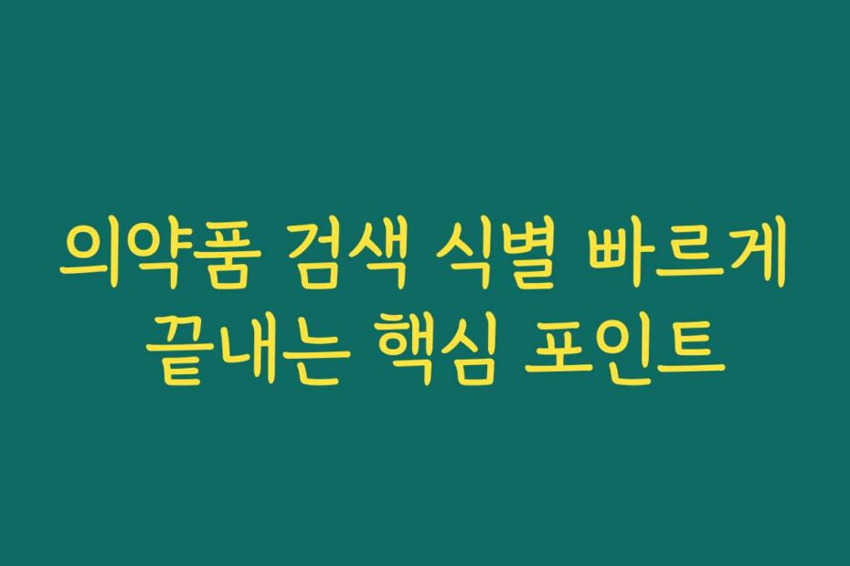 의약품 검색 식별 빠르게 끝내는 핵심 포인트