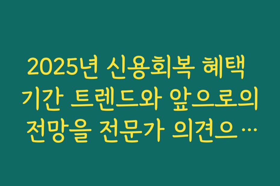 2025년 신용회복 혜택 기간 트렌드와 앞으로의 전망을 전문가 의견으로 들어보세요