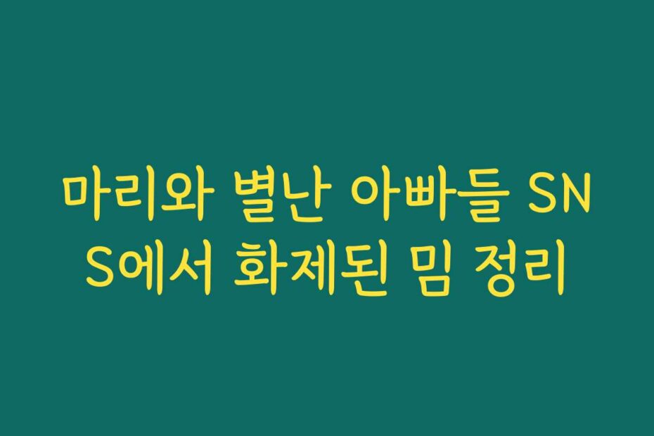 마리와 별난 아빠들 SNS에서 화제된 밈 정리