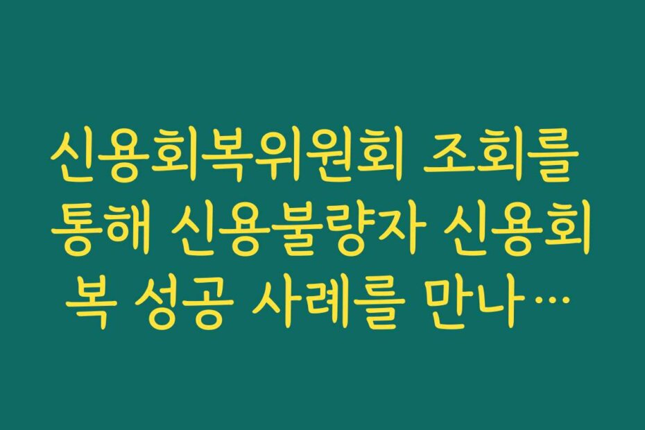 신용회복위원회 조회를 통해 신용불량자 신용회복 성공 사례를 만나보세요