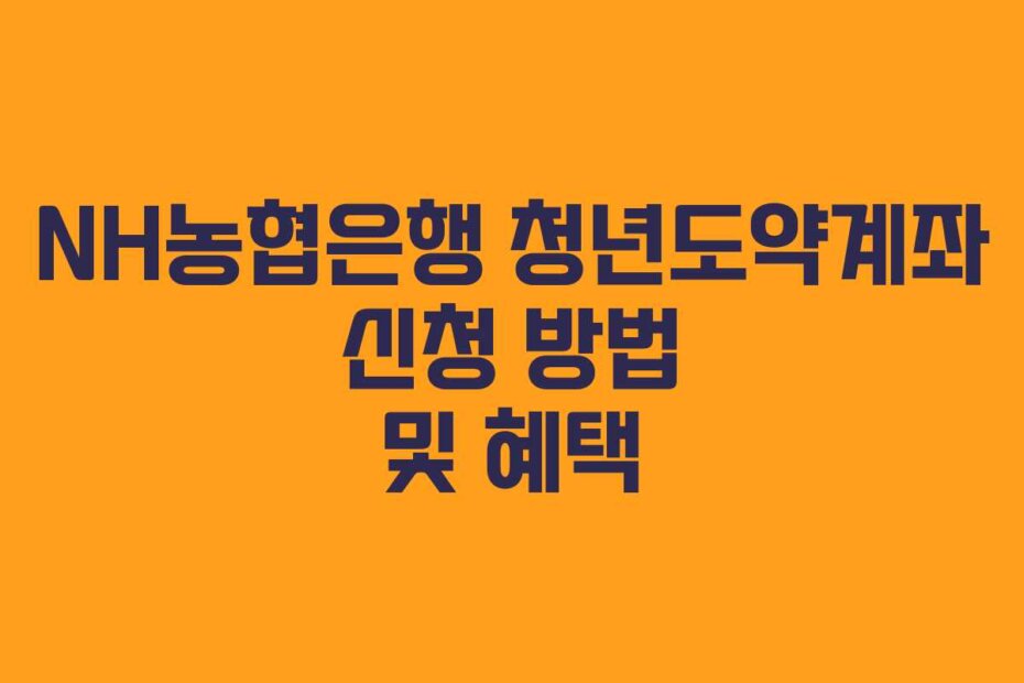 NH농협은행 청년도약계좌 신청 방법 및 혜택