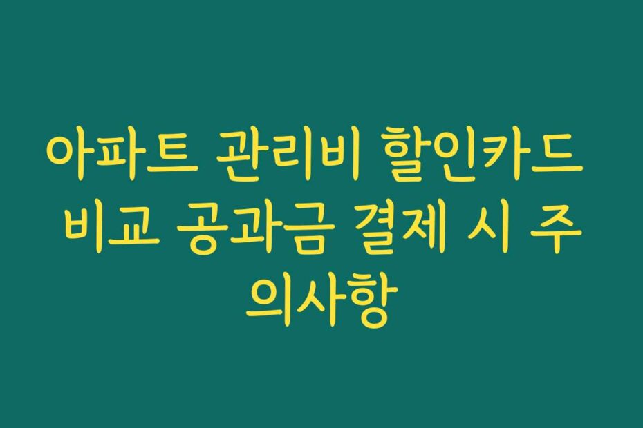 아파트 관리비 할인카드 비교 공과금 결제 시 주의사항