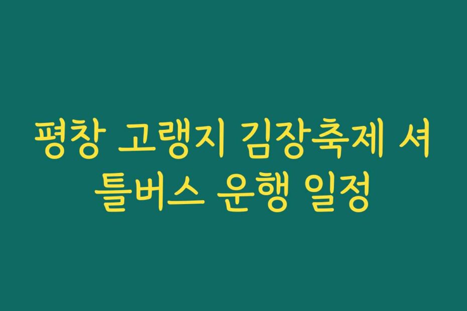 평창 고랭지 김장축제 셔틀버스 운행 일정