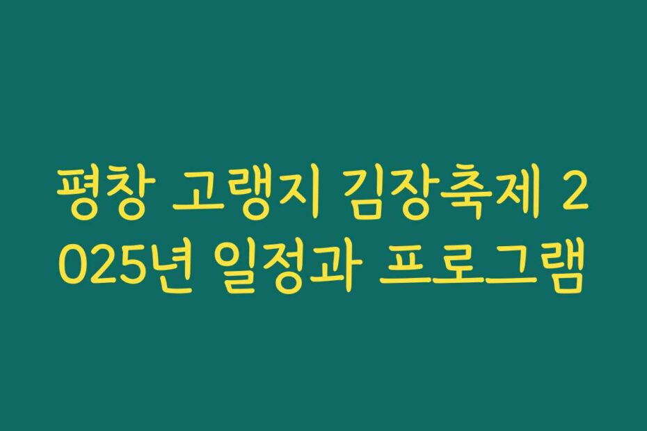 평창 고랭지 김장축제 2025년 일정과 프로그램