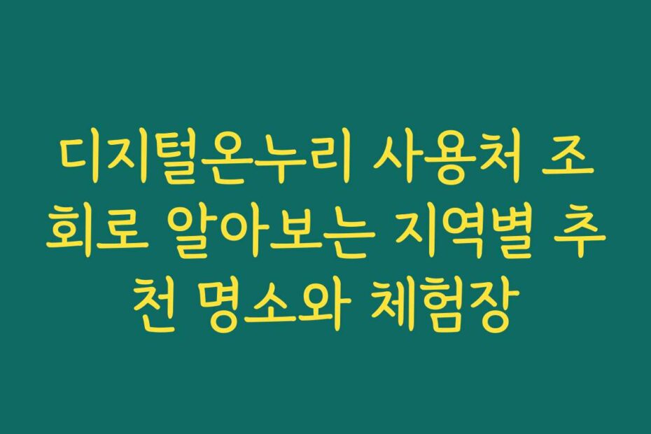 디지털온누리 사용처 조회로 알아보는 지역별 추천 명소와 체험장