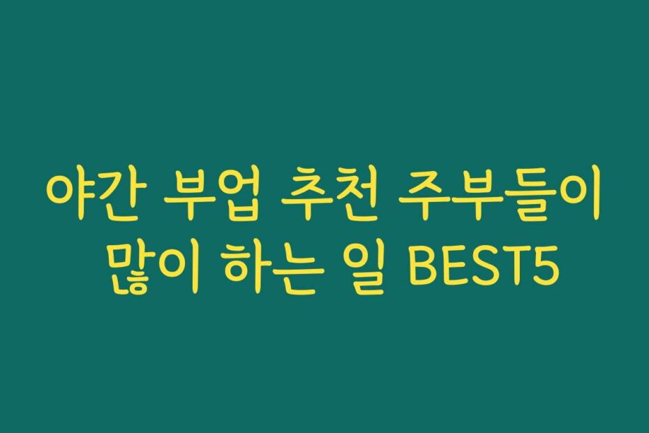 야간 부업 추천 주부들이 많이 하는 일 BEST5