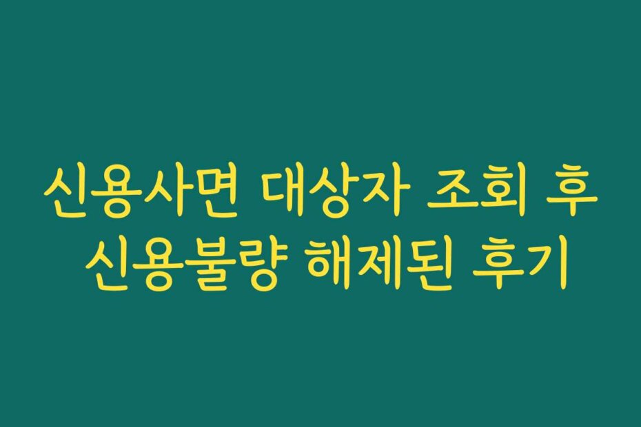 신용사면 대상자 조회 후 신용불량 해제된 후기