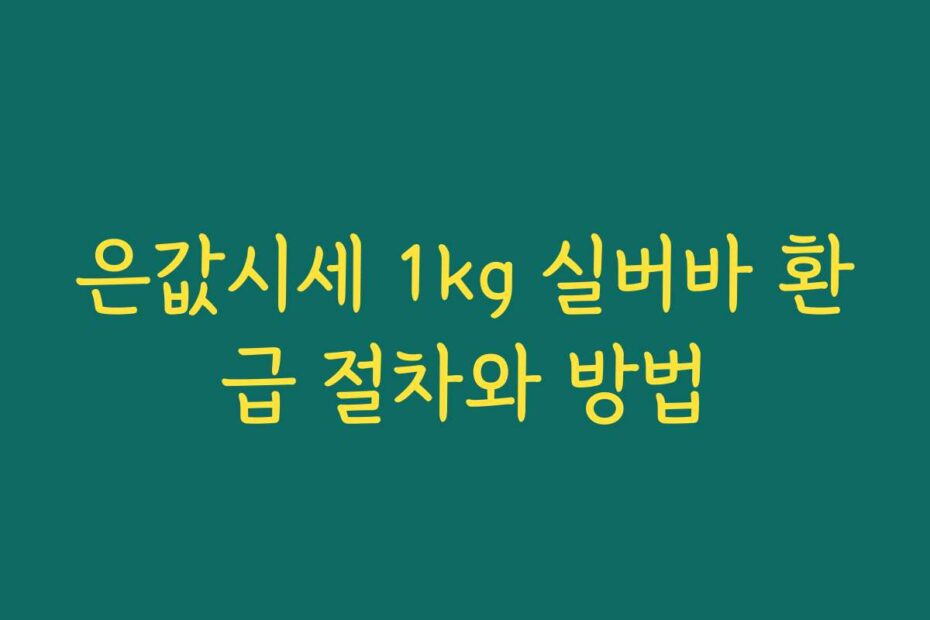 은값시세 1kg 실버바 환급 절차와 방법