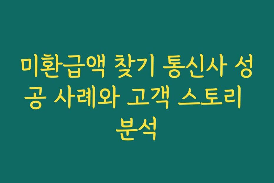 미환급액 찾기 통신사 성공 사례와 고객 스토리 분석