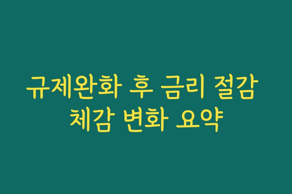 규제완화 후 금리 절감 체감 변화 요약