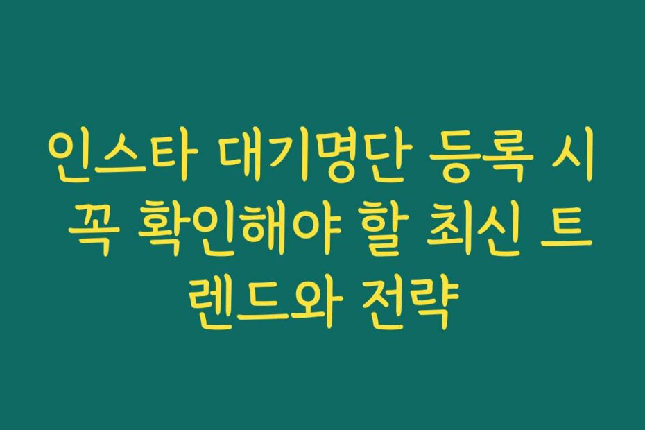 인스타 대기명단 등록 시 꼭 확인해야 할 최신 트렌드와 전략