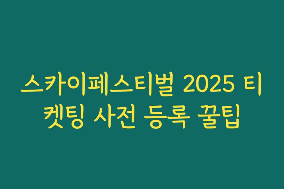 스카이페스티벌 2025 티켓팅 사전 등록 꿀팁
