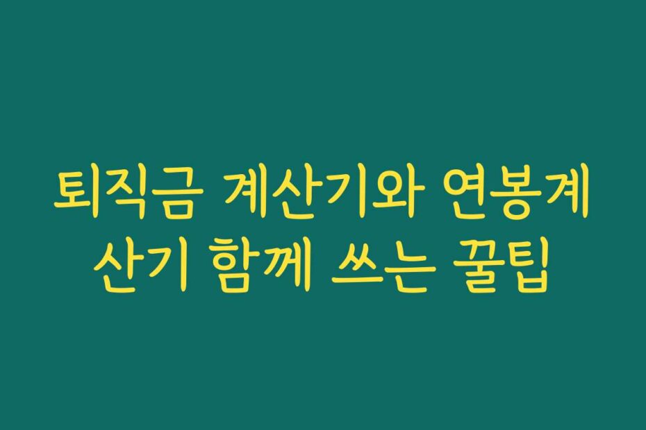 퇴직금 계산기와 연봉계산기 함께 쓰는 꿀팁