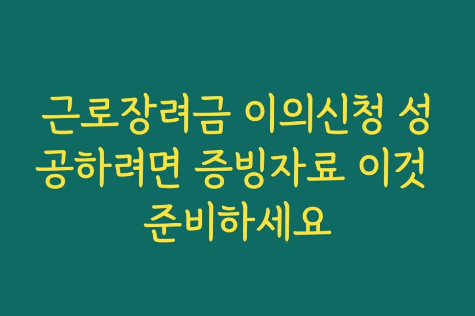 근로장려금 이의신청 성공하려면 증빙자료 이것 준비하세요