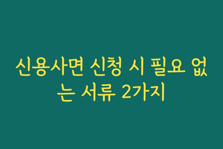 신용사면 신청 시 필요 없는 서류 2가지