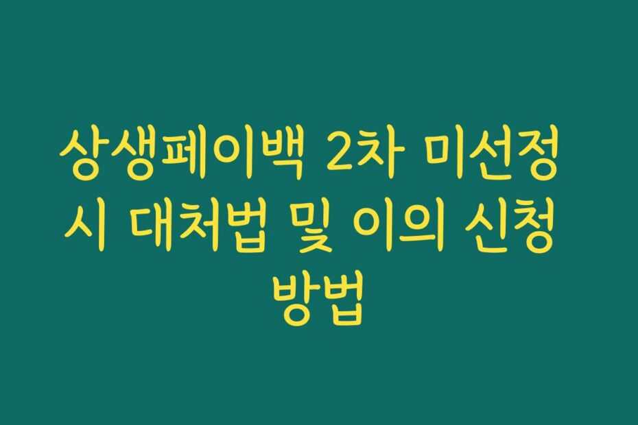 상생페이백 2차 미선정 시 대처법 및 이의 신청 방법