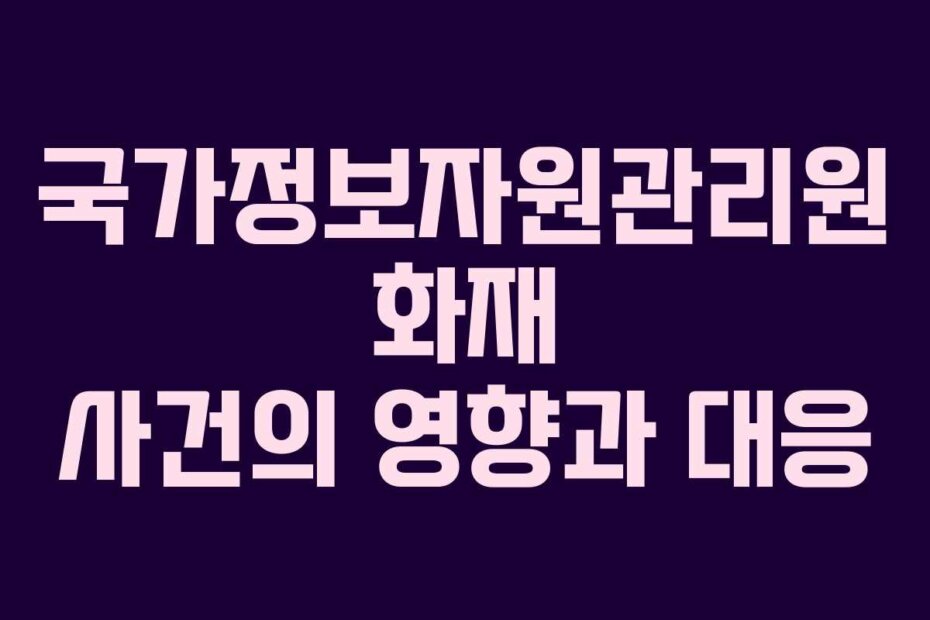 국가정보자원관리원 화재 사건의 영향과 대응