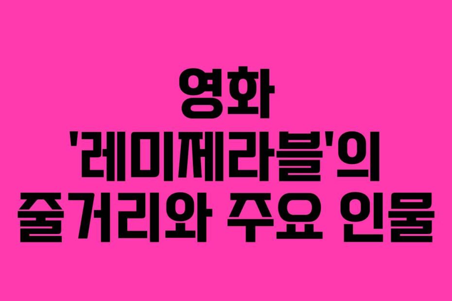 영화 ‘레미제라블’의 줄거리와 주요 인물