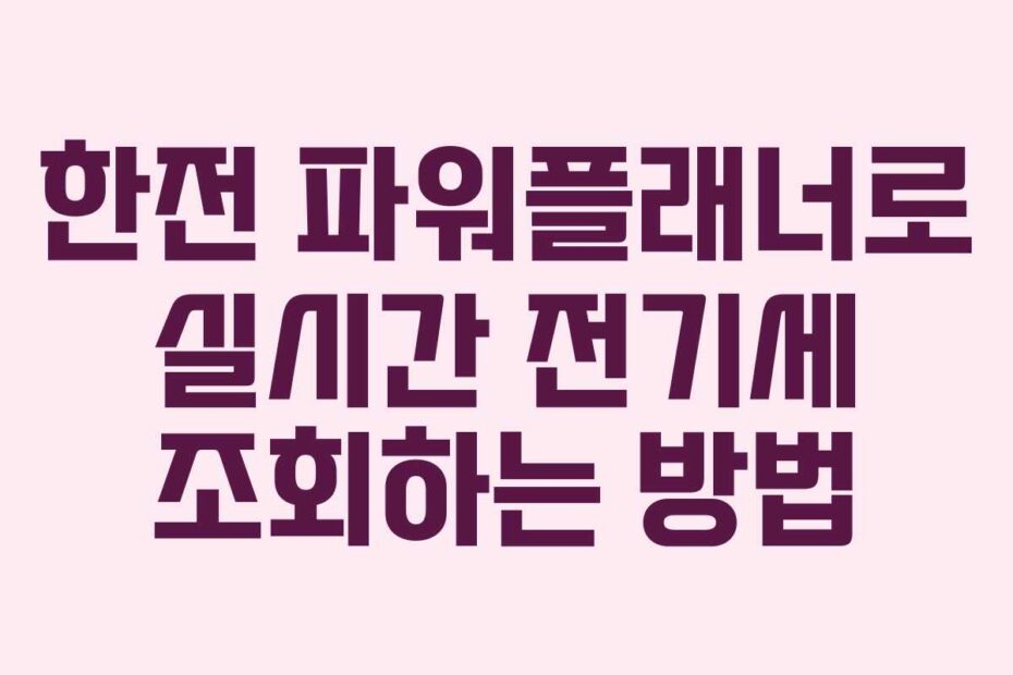 한전 파워플래너로 실시간 전기세 조회하는 방법