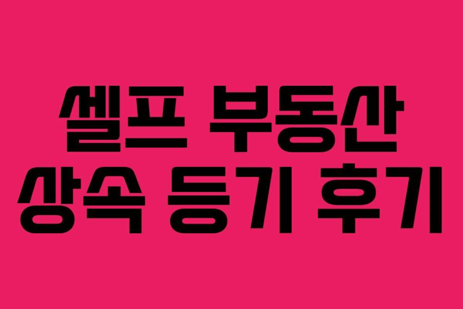 셀프 부동산 상속 등기 후기