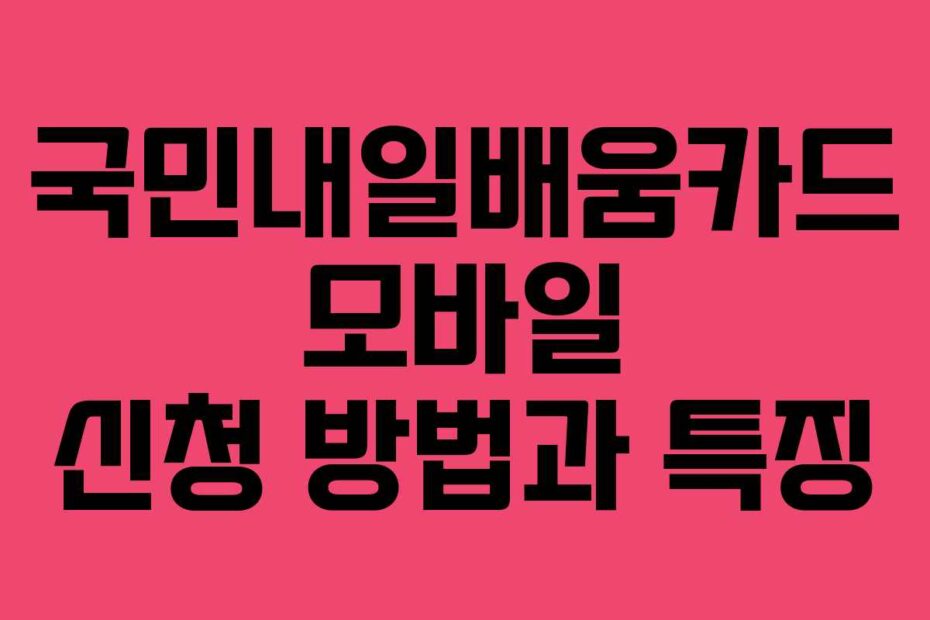 국민내일배움카드 모바일 신청 방법과 특징