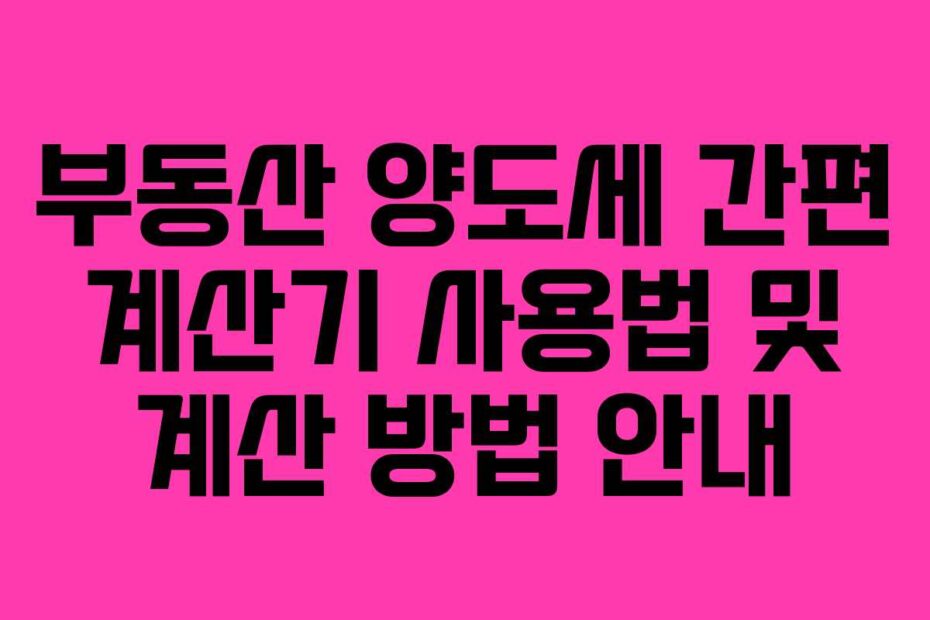 부동산 양도세 간편 계산기 사용법 및 계산 방법 안내