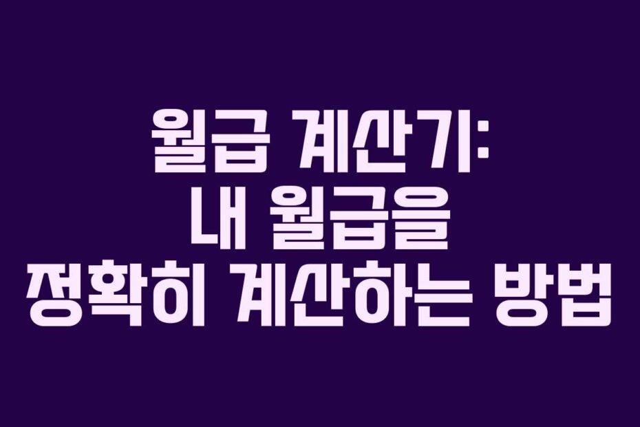 월급 계산기: 내 월급을 정확히 계산하는 방법