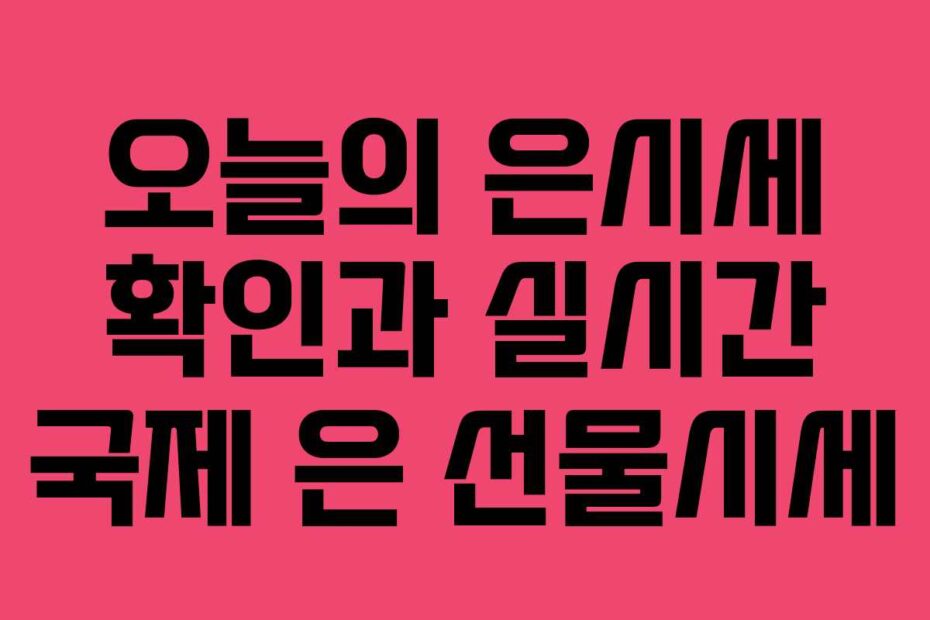 오늘의 은시세 확인과 실시간 국제 은 선물시세